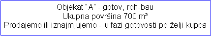 Text Box: Objekat �A� - gotov, roh-bau  Ukupna povr�ina 700 m&sup2; Prodajemo ili iznajmjujemo - u fazi gotovosti po �elji kupca